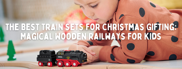 The Best Train Sets for Christmas Gifting: Magical Wooden Railways for Kids